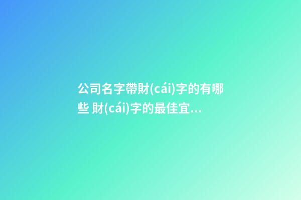 公司名字帶財(cái)字的有哪些 財(cái)字的最佳宜用名-第1張-公司起名-玄機(jī)派